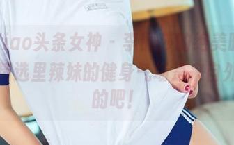 TouTiao头条女神 – 李丽莎的绝美时刻，图库精选里辣妹的健身气场是来自外星球的吧！