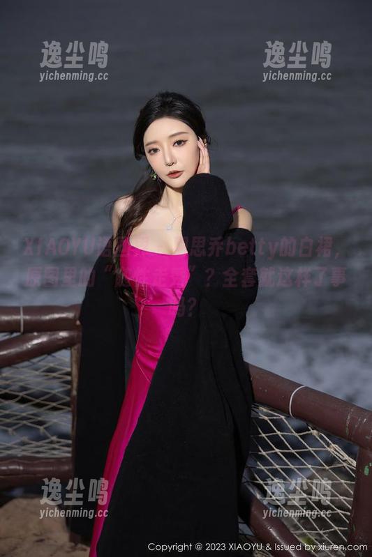 XIAOYU语画界 - 周思乔betty的白裙，原图里的“随性走秀”？全套就这样了事吗？