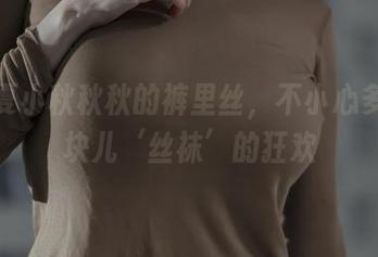观看夏小秋秋秋的裤里丝，不小心多了一块儿‘丝袜’的狂欢